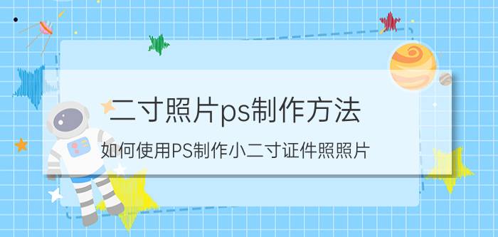 二寸照片ps制作方法 如何使用PS制作小二寸证件照照片？